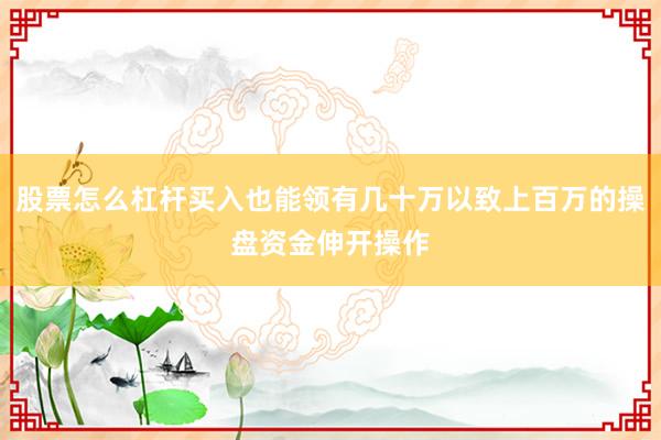 股票怎么杠杆买入也能领有几十万以致上百万的操盘资金伸开操作