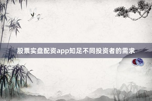 股票实盘配资app知足不同投资者的需求