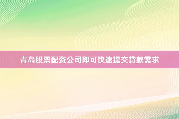 青岛股票配资公司即可快速提交贷款需求
