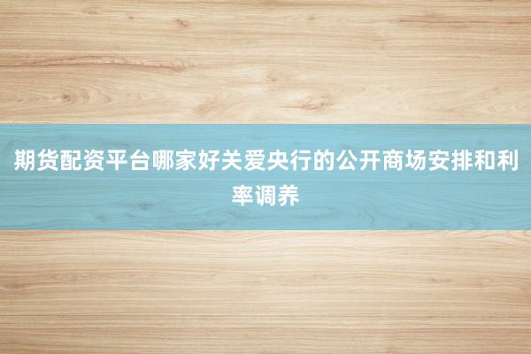 期货配资平台哪家好关爱央行的公开商场安排和利率调养
