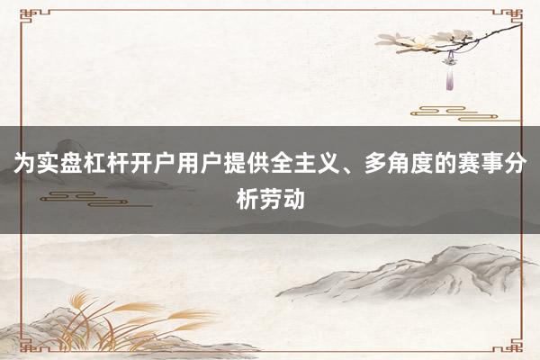 为实盘杠杆开户用户提供全主义、多角度的赛事分析劳动