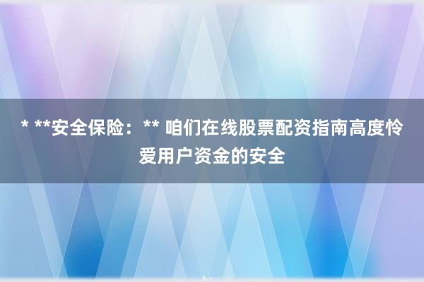 * **安全保险：** 咱们在线股票配资指南高度怜爱用户资金的安全