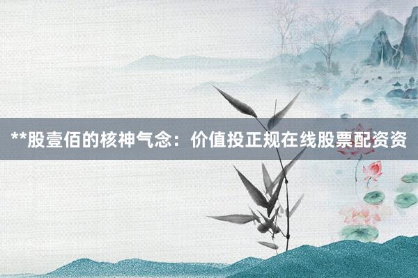 **股壹佰的核神气念：价值投正规在线股票配资资