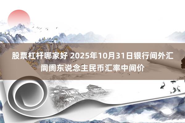 股票杠杆哪家好 2025年10月31日银行间外汇阛阓东说念主民币汇率中间价