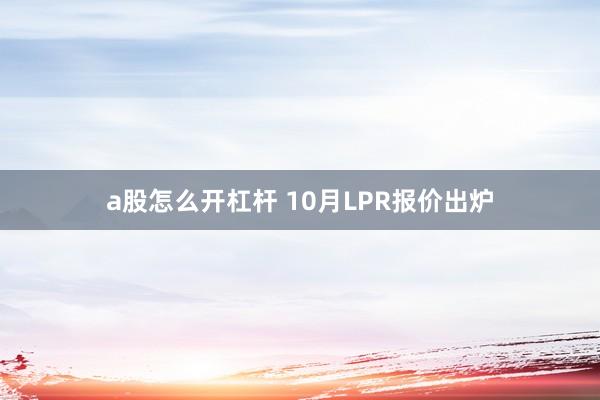 a股怎么开杠杆 10月LPR报价出炉