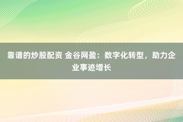 靠谱的炒股配资 金谷网盈：数字化转型，助力企业事迹增长
