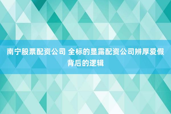 南宁股票配资公司 全标的显露配资公司辨厚爱假背后的逻辑