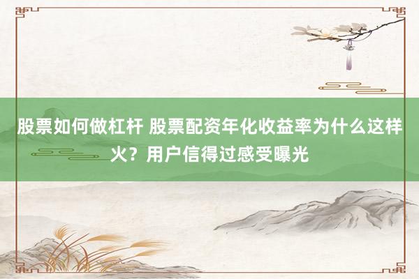 股票如何做杠杆 股票配资年化收益率为什么这样火？用户信得过感受曝光