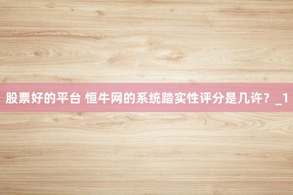 股票好的平台 恒牛网的系统踏实性评分是几许？_1