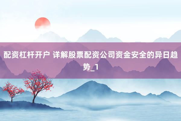 配资杠杆开户 详解股票配资公司资金安全的异日趋势_1