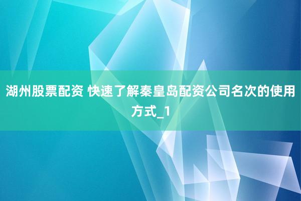 湖州股票配资 快速了解秦皇岛配资公司名次的使用方式_1