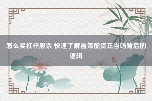 怎么买杠杆股票 快速了解盈策配资正当吗背后的逻辑