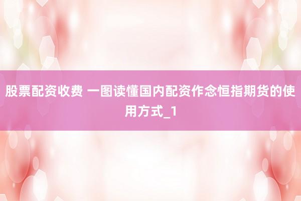 股票配资收费 一图读懂国内配资作念恒指期货的使用方式_1