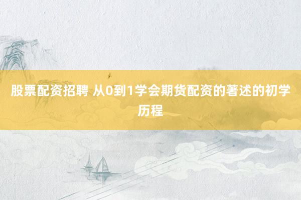 股票配资招聘 从0到1学会期货配资的著述的初学历程