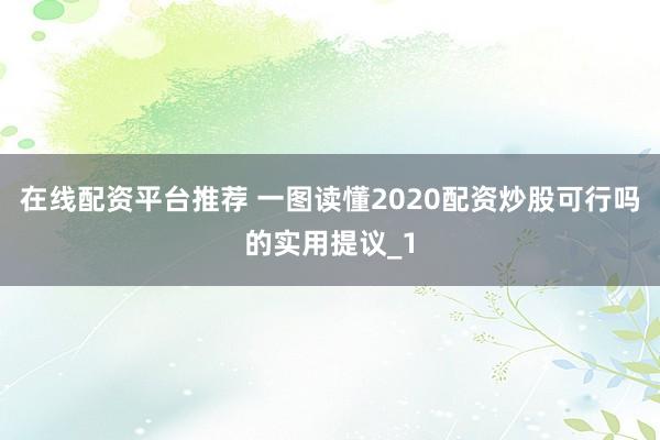 在线配资平台推荐 一图读懂2020配资炒股可行吗的实用提议_1