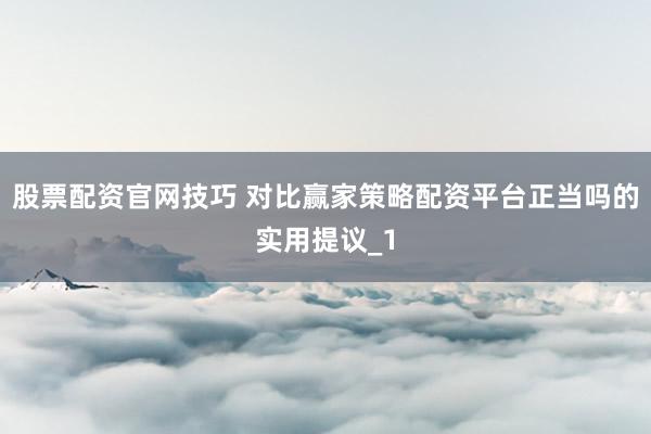 股票配资官网技巧 对比赢家策略配资平台正当吗的实用提议_1
